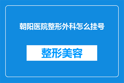 朝阳医院整形外科怎么挂号(朝阳医院整形外科如何挂号？)