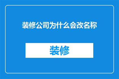 装修公司为什么会改名称(装修公司为何要更换名称？背后的原因是什么？)