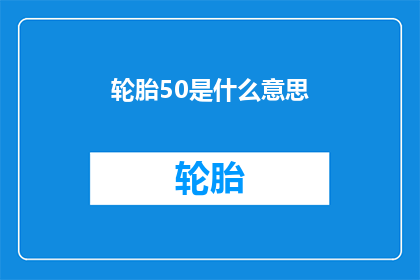 轮胎50是什么意思(轮胎50：您知道它代表什么吗？)