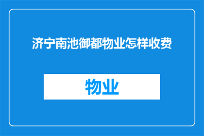 济宁南池御都物业怎样收费(济宁南池御都物业的收费标准是什么？)