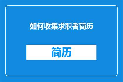 如何收集求职者简历(如何高效收集求职者简历？)