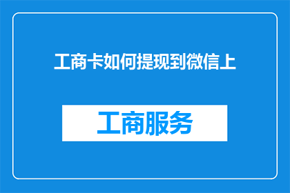 工商卡如何提现到微信上(如何将工商卡中的资金安全地转移到微信账户？)