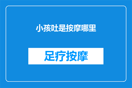 小孩吐是按摩哪里(小孩吐了，按摩哪里可以缓解？)