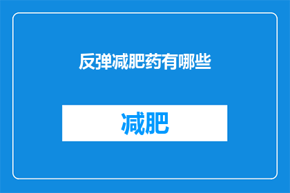 反弹减肥药有哪些(哪些反弹减肥药值得尝试？)