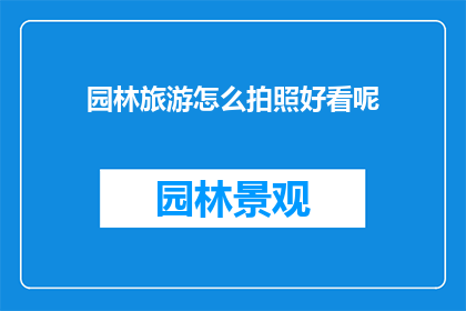 园林旅游怎么拍照好看呢(如何拍出令人惊艳的园林旅游照片？)