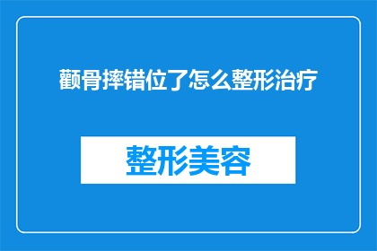 颧骨摔错位了怎么整形治疗(颧骨摔错位了怎么进行整形治疗？)
