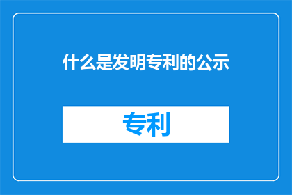 什么是发明专利的公示(什么是发明专利的公示？探索专利公示的核心要素与意义)