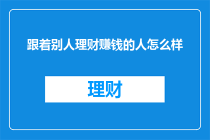 跟着别人理财赚钱的人怎么样(跟随他人理财以期获利，这样的策略真的有效吗？)
