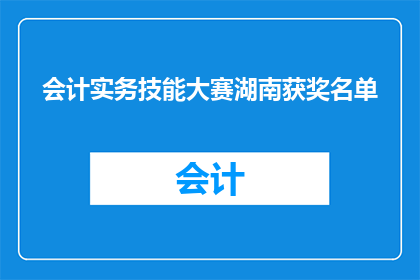 会计实务技能大赛湖南获奖名单(湖南会计实务技能大赛获奖名单揭晓，谁荣获桂冠？)