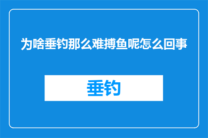 为啥垂钓那么难搏鱼呢怎么回事(垂钓之难：究竟为何搏鱼如此困难？)