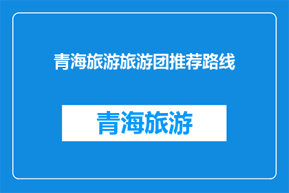 青海旅游旅游团推荐路线(青海旅游团的推荐路线有哪些？)
