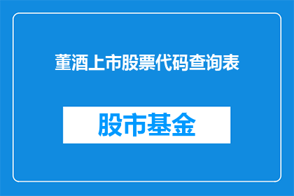 董酒上市股票代码查询表(董酒上市股票代码查询表：投资者如何获取关键信息？)