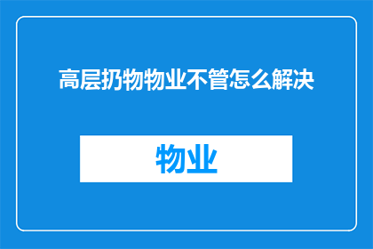 高层扔物物业不管怎么解决(高层抛物事件频发，物业为何不介入？)