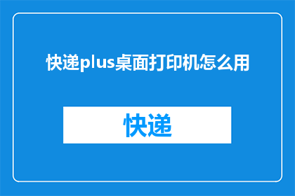 快递plus桌面打印机怎么用(如何正确使用快递plus桌面打印机？)