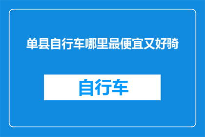 单县自行车哪里最便宜又好骑(单县哪里可以找到既经济又舒适的自行车，适合日常通勤和休闲骑行？)