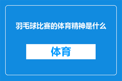 羽毛球比赛的体育精神是什么(羽毛球比赛的体育精神究竟蕴含着哪些核心要素？)