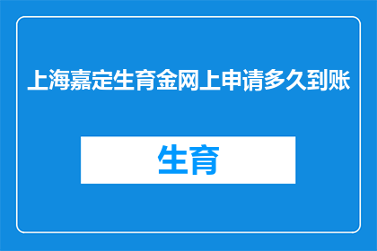上海嘉定生育金网上申请多久到账(上海嘉定生育金网上申请多久到账？)