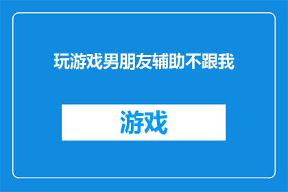 玩游戏男朋友辅助不跟我(男朋友在玩游戏时辅助我，但为何他选择不与我并肩作战？)