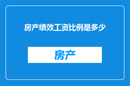房产绩效工资比例是多少(房产绩效工资比例是多少？)