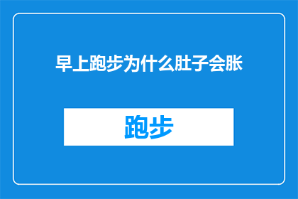 早上跑步为什么肚子会胀(为什么在清晨跑步时，我的腹部会感觉不适？)