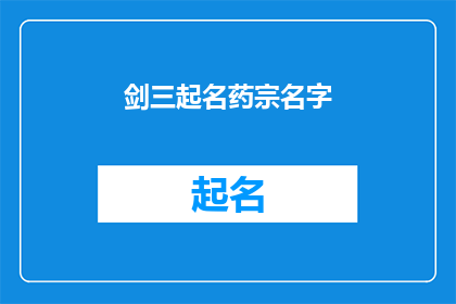 剑三起名药宗名字(剑三中，药宗角色的命名有何讲究？)