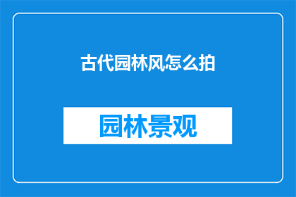 古代园林风怎么拍(如何拍摄出古代园林的韵味？)