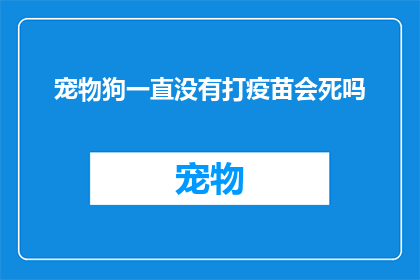 宠物狗一直没有打疫苗会死吗(宠物狗长期未接种疫苗会面临何种风险？)