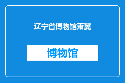 辽宁省博物馆萧翼(辽宁省博物馆的萧翼：一个历史谜团的探索与发现)