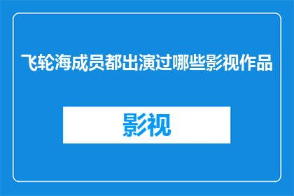 飞轮海成员都出演过哪些影视作品(飞轮海成员的影视足迹：他们参演过哪些令人瞩目的作品？)