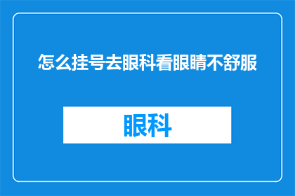 怎么挂号去眼科看眼睛不舒服(如何前往眼科挂号以解决眼睛不适的困扰？)