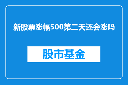 新股票涨幅500第二天还会涨吗(新股票涨幅达到500点后，其股价是否还会继续上涨？)
