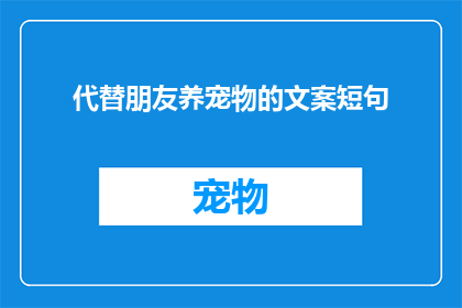 代替朋友养宠物的文案短句(是否考虑过代替朋友养宠物？这样做会有哪些影响和后果？)
