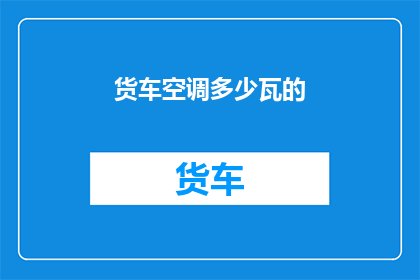 货车空调多少瓦的(货车空调功率多少瓦？)