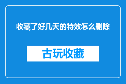 收藏了好几天的特效怎么删除(我收藏了好几天的特效，现在想删除，应该怎么操作？)