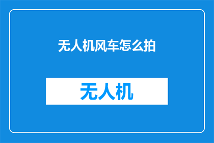 无人机风车怎么拍(如何拍摄无人机与风车共舞的壮观景象？)