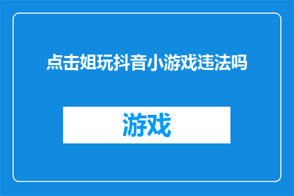 点击姐玩抖音小游戏违法吗(点击姐玩抖音小游戏是否违法？)