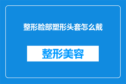 整形脸部塑形头套怎么戴(如何正确佩戴整形脸部塑形头套？)