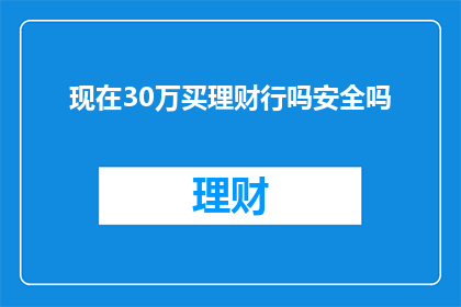 现在30万买理财行吗安全吗(现在30万投资理财是否安全？)
