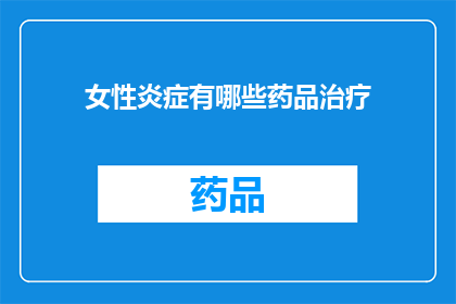 女性炎症有哪些药品治疗(女性炎症的药品治疗有哪些？)
