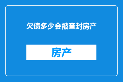 欠债多少会被查封房产(欠债数额达到一定程度，房产是否面临查封？)