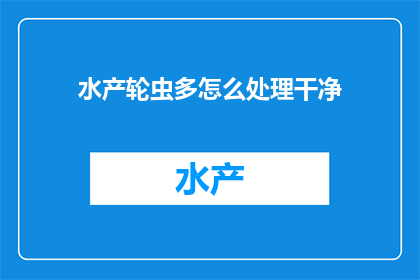 水产轮虫多怎么处理干净(如何彻底清除水产轮虫？)