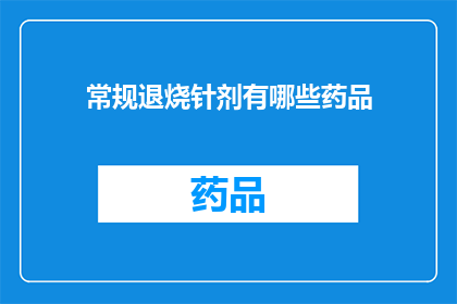 常规退烧针剂有哪些药品(常规退烧针剂有哪些药品？)