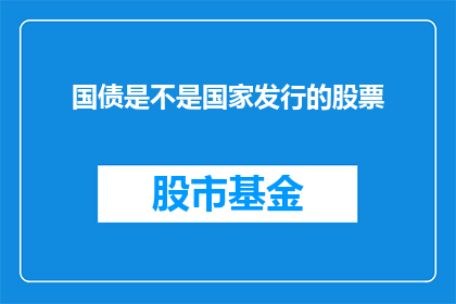 国债是不是国家发行的股票(国债是否属于国家发行的股票？)