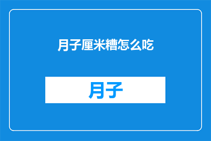 月子厘米糟怎么吃(如何巧妙食用月子米糟？)