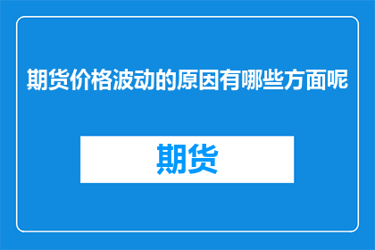 期货价格波动的原因有哪些方面呢(期货价格波动的原因有哪些方面呢？)