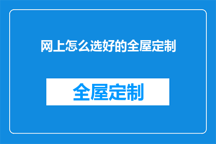 网上怎么选好的全屋定制(如何在网上挑选优质的全屋定制服务？)