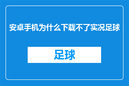 安卓手机为什么下载不了实况足球(安卓手机为何无法下载实况足球？)