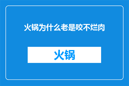 火锅为什么老是咬不烂肉(为什么火锅中的食物总是难以咀嚼？)