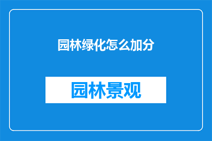 园林绿化怎么加分(如何通过园林绿化项目显著提升城市环境质量？)