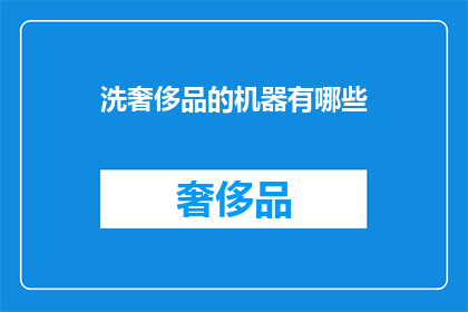 洗奢侈品的机器有哪些(探索奢华洗护：您知道哪些机器能彻底清洁您的高端奢侈品吗？)